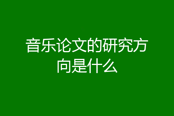 音乐论文的研究方向是什么