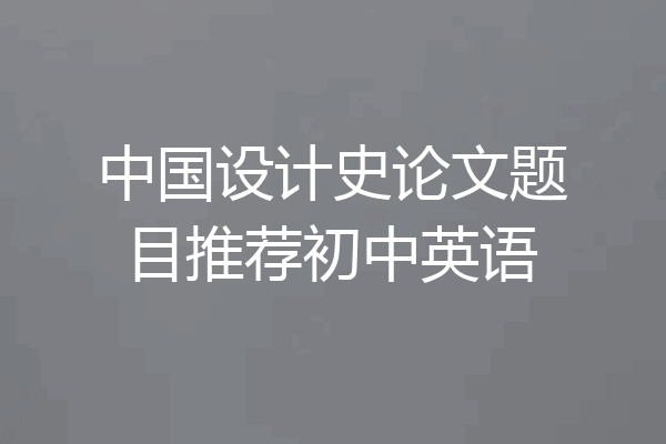 中国设计史论文题目推荐初中英语