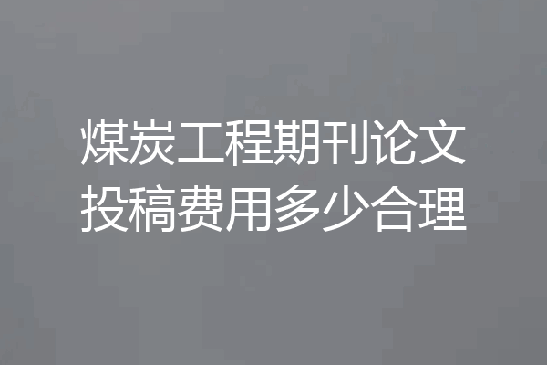 煤炭工程期刊论文投稿费用多少合理