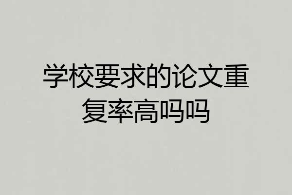 学校要求的论文重复率高吗吗