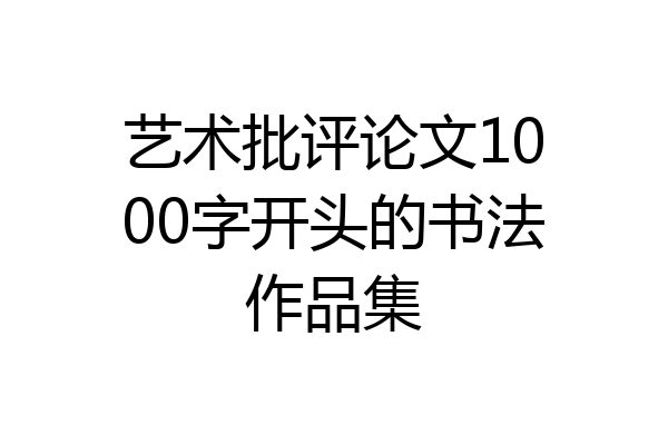 艺术批评论文1000字开头的书法作品集