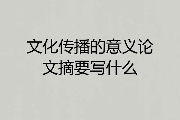 文化传播的意义论文摘要写什么