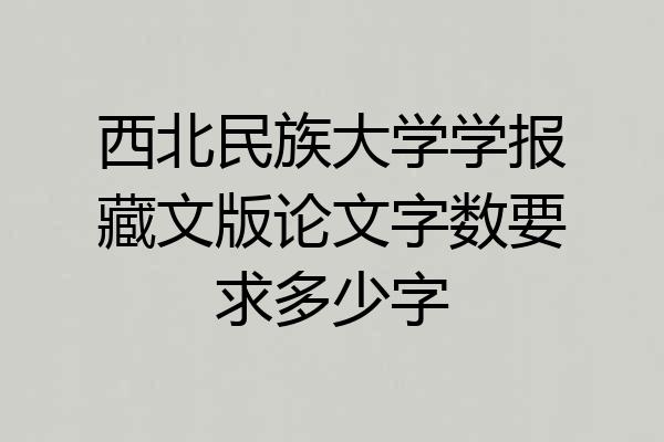 西北民族大学学报藏文版论文字数要求多少字