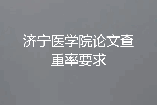 济宁医学院论文查重率要求