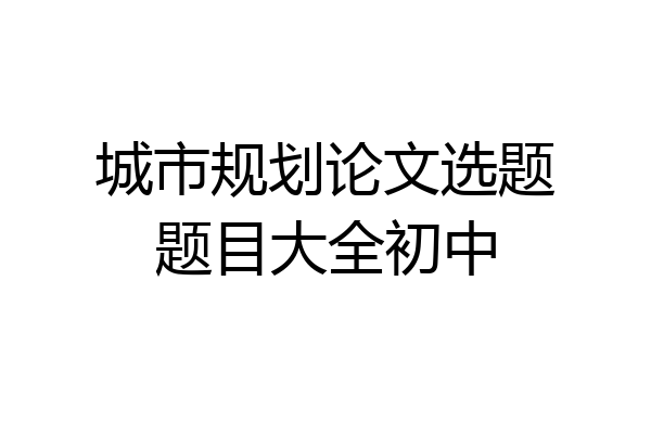 城市规划论文选题题目大全初中
