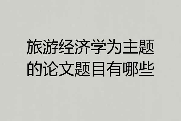 旅游经济学为主题的论文题目有哪些