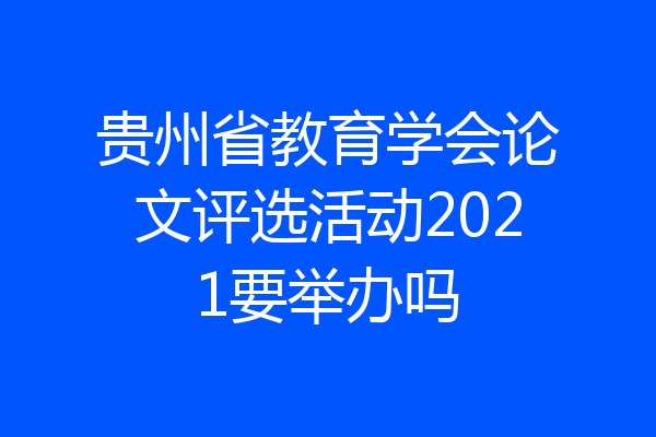 贵州省教育学会论文评选活动2021要举办吗