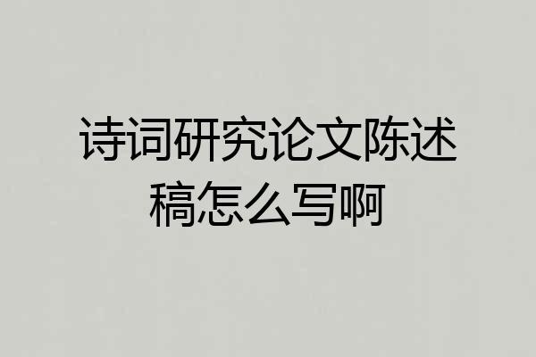诗词研究论文陈述稿怎么写啊