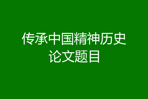 传承中国精神历史论文题目