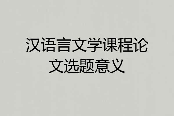 汉语言文学课程论文选题意义