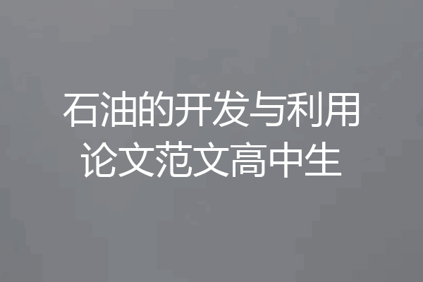 石油的开发与利用论文范文高中生