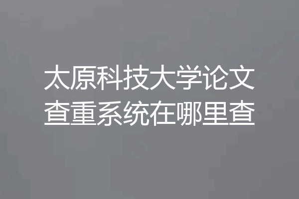 太原科技大学论文查重系统在哪里查