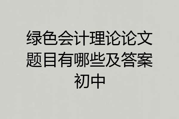 绿色会计理论论文题目有哪些及答案初中