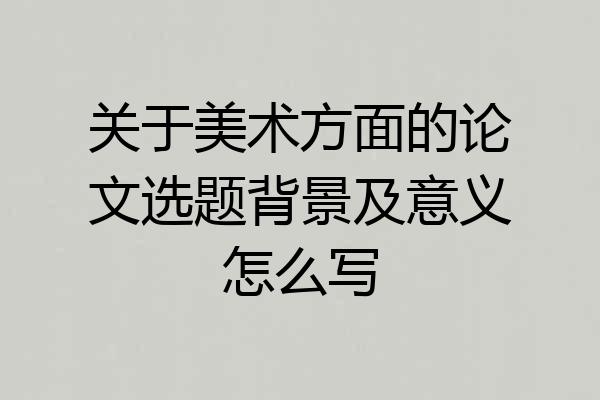 关于美术方面的论文选题背景及意义怎么写
