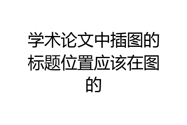 学术论文中插图的标题位置应该在图的