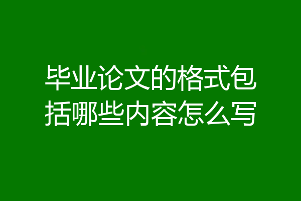 毕业论文的格式包括哪些内容怎么写