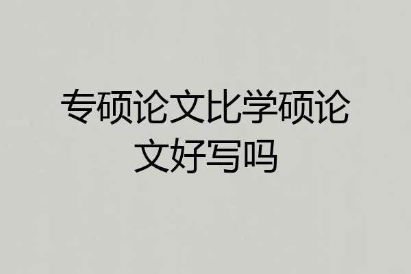 专硕论文比学硕论文好写吗