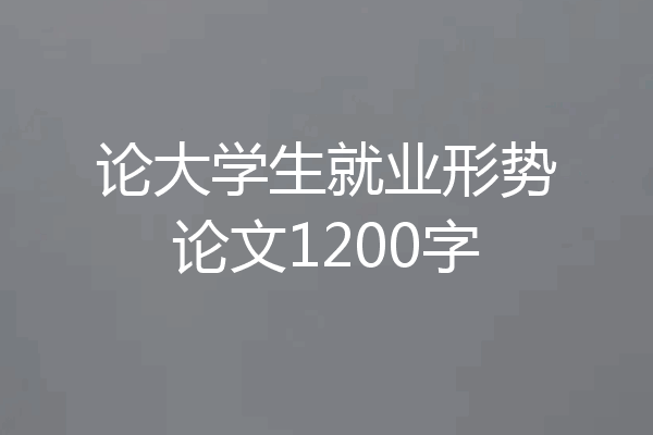 论大学生就业形势论文1200字