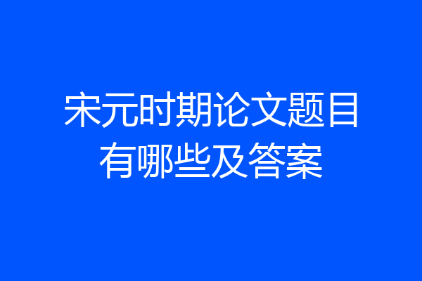宋元时期论文题目有哪些及答案