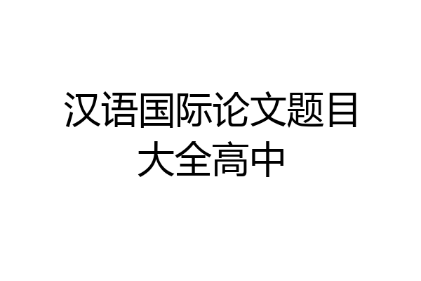 汉语国际论文题目大全高中