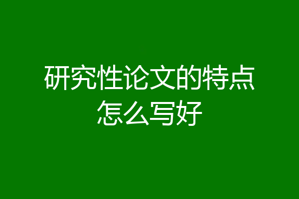 研究性论文的特点怎么写好
