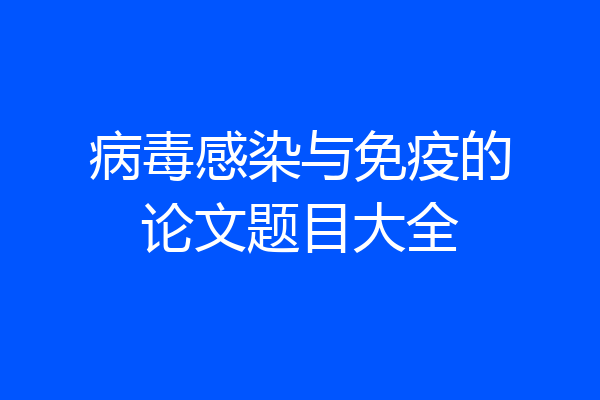 病毒感染与免疫的论文题目大全