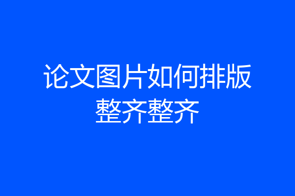 论文图片如何排版整齐整齐