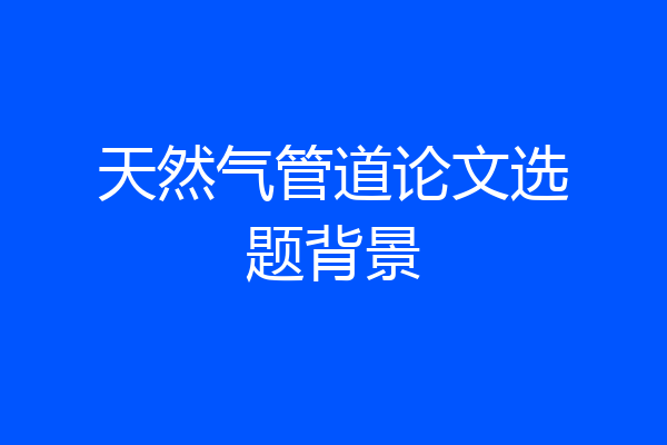 天然气管道论文选题背景