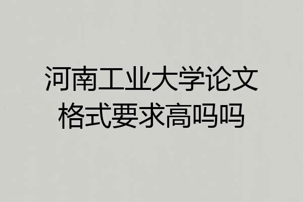河南工业大学论文格式要求高吗吗