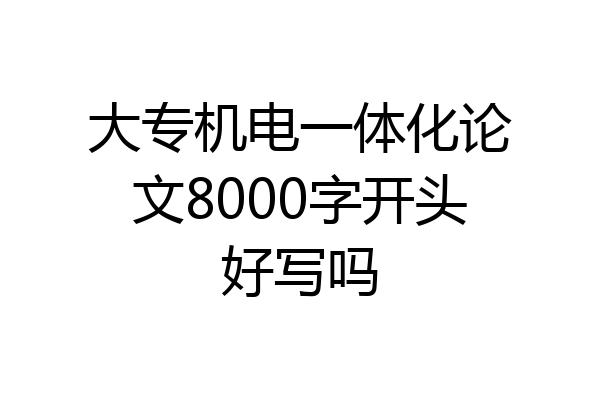 大专机电一体化论文8000字开头好写吗