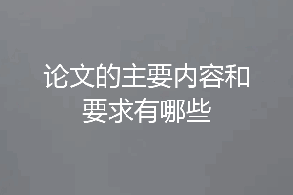 论文的主要内容和要求有哪些