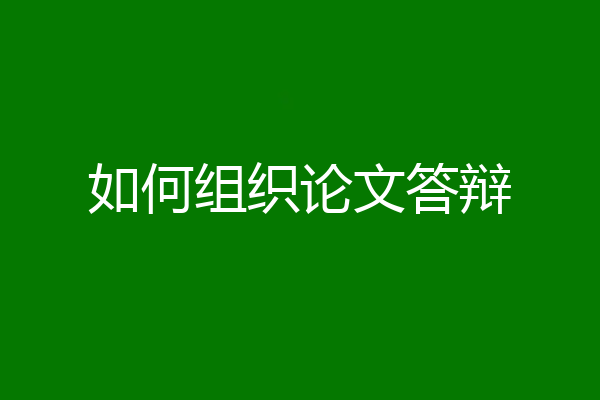 如何组织论文答辩