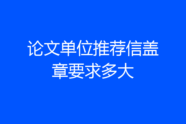 论文单位推荐信盖章要求多大