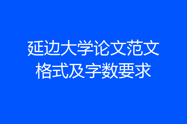 延边大学论文范文格式及字数要求