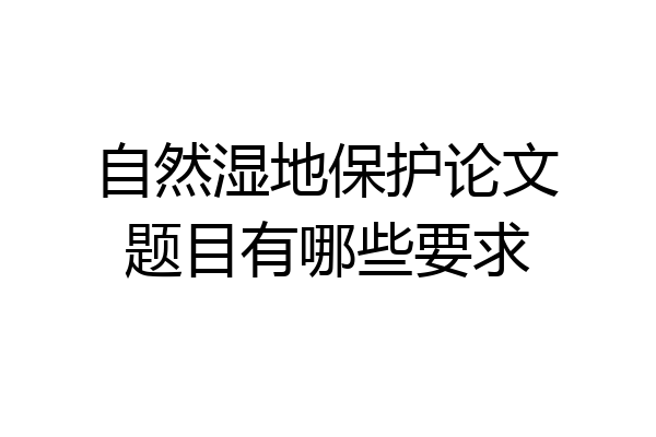 自然湿地保护论文题目有哪些要求