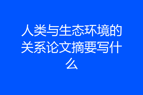 人类与生态环境的关系论文摘要写什么