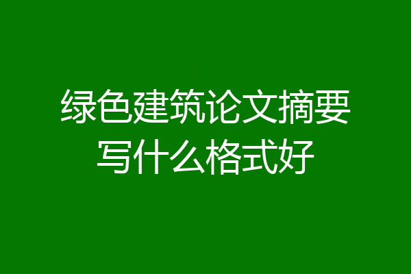 绿色建筑论文摘要写什么格式好