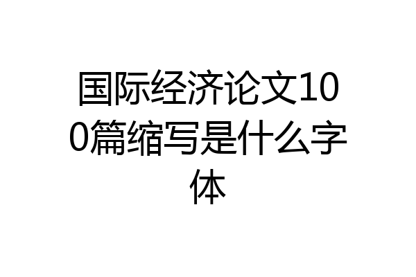 国际经济论文100篇缩写是什么字体