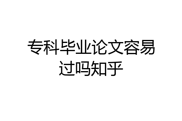 专科毕业论文容易过吗知乎