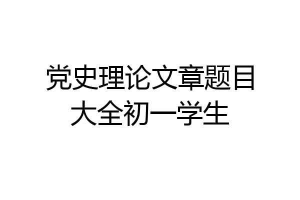 党史理论文章题目大全初一学生