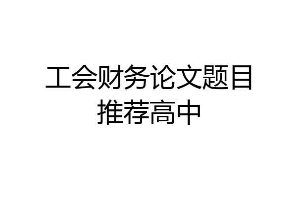 工会财务论文题目推荐高中