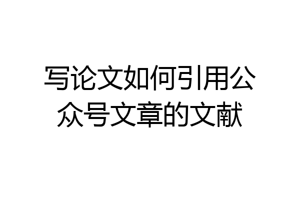 写论文如何引用公众号文章的文献
