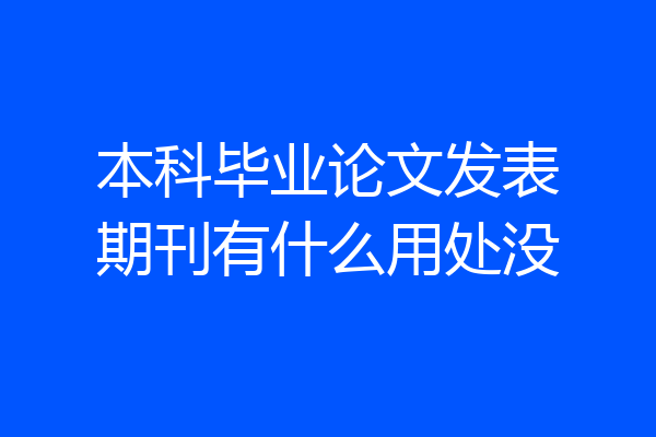 本科毕业论文发表期刊有什么用处没