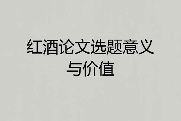 红酒论文选题意义与价值