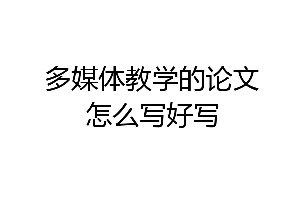 多媒体教学的论文怎么写好写