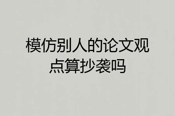 模仿别人的论文观点算抄袭吗