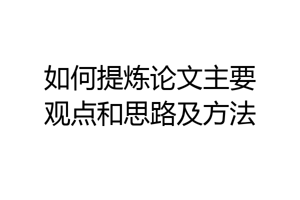 如何提炼论文主要观点和思路及方法