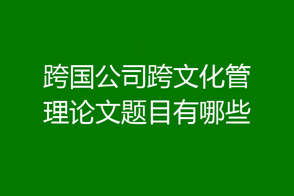 跨国公司跨文化管理论文题目有哪些