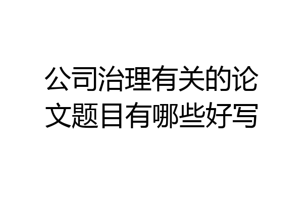 公司治理有关的论文题目有哪些好写