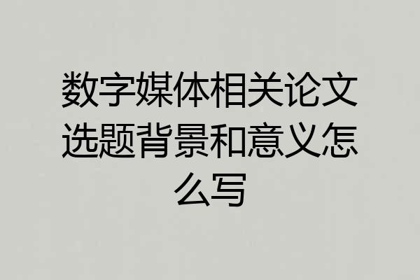 数字媒体相关论文选题背景和意义怎么写